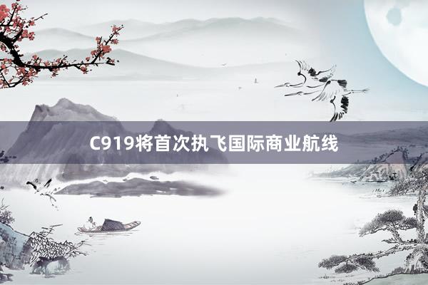 C919将首次执飞国际商业航线