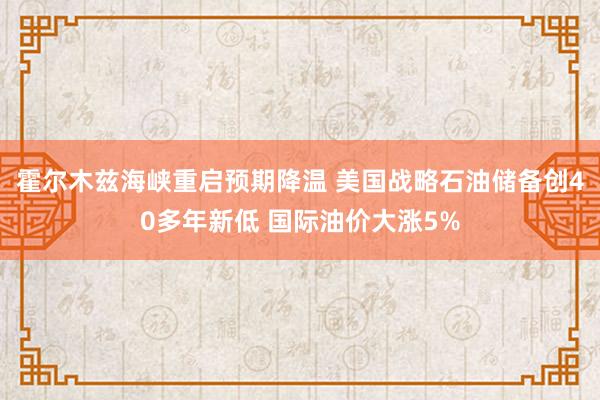 霍尔木兹海峡重启预期降温 美国战略石油储备创40多年新低 国际油价大涨5%