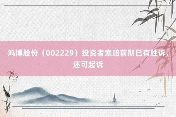 鸿博股份（002229）投资者索赔前期已有胜诉，还可起诉