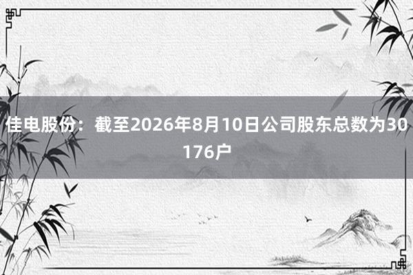 佳电股份：截至2026年8月10日公司股东总数为30176户