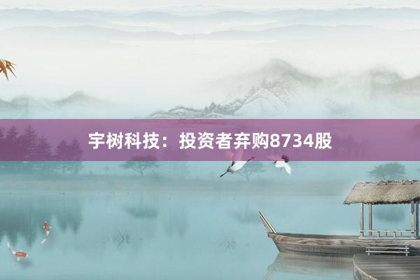 宇树科技：投资者弃购8734股