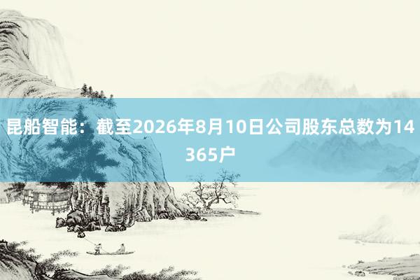 昆船智能：截至2026年8月10日公司股东总数为14365户
