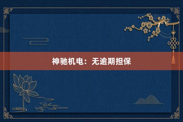 神驰机电：无逾期担保