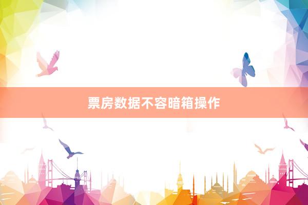 票房数据不容暗箱操作