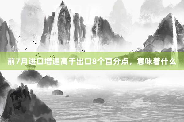 前7月进口增速高于出口8个百分点，意味着什么