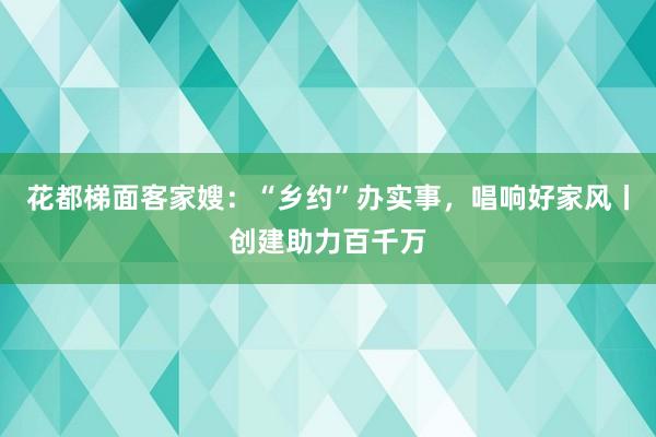 花都梯面客家嫂：“乡约”办实事，唱响好家风丨创建助力百千万