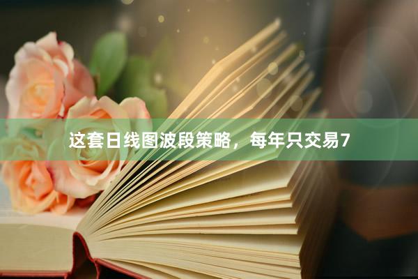 这套日线图波段策略，每年只交易7