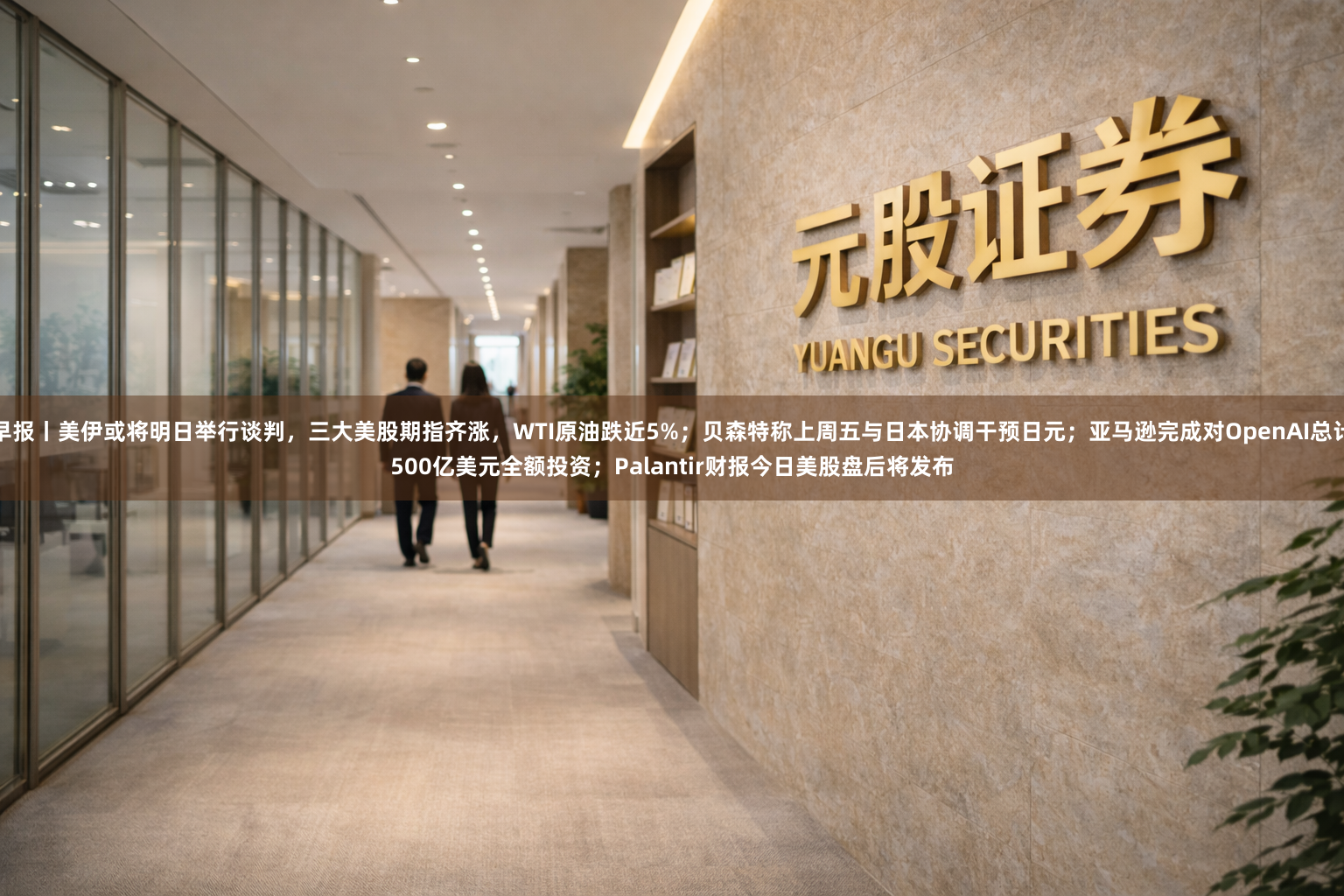 早报丨美伊或将明日举行谈判，三大美股期指齐涨，WTI原油跌近5%；贝森特称上周五与日本协调干预日元；亚马逊完成对OpenAI总计500亿美元全额投资；Palantir财报今日美股盘后将发布