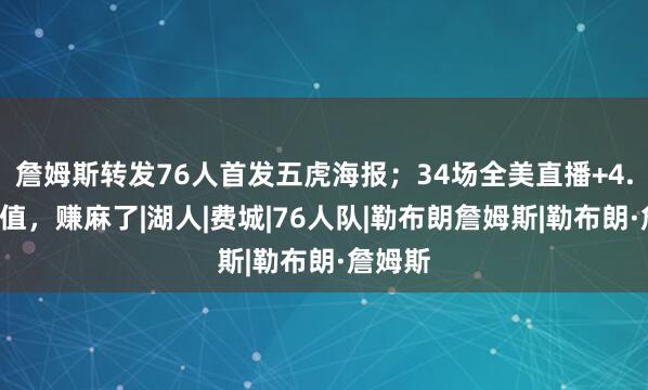 詹姆斯转发76人首发五虎海报；34场全美直播+4.3亿产值，赚麻了|湖人|费城|76人队|勒布朗詹姆斯|勒布朗·詹姆斯