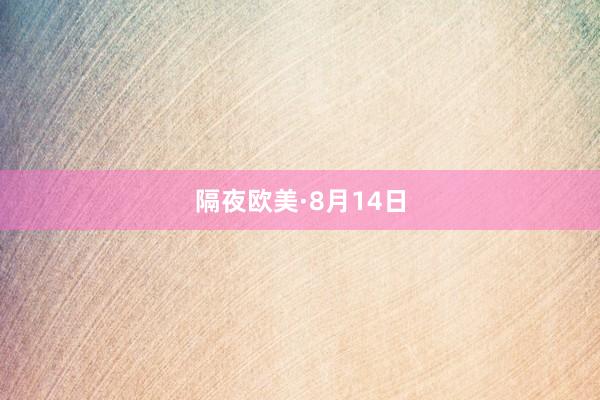 隔夜欧美·8月14日
