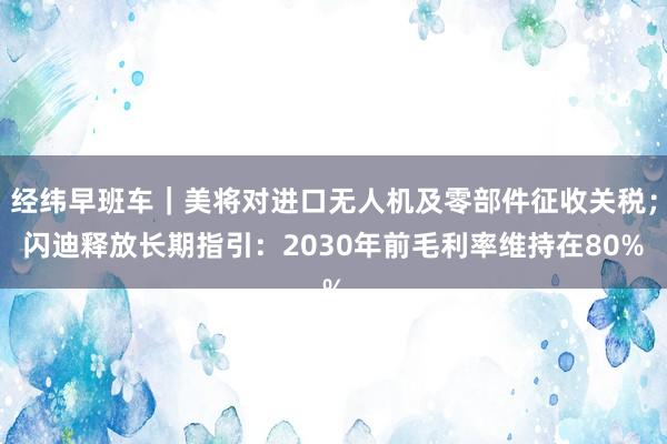 经纬早班车｜美将对进口无人机及零部件征收关税；闪迪释放长期指引：2030年前毛利率维持在80%
