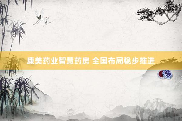 康美药业智慧药房 全国布局稳步推进
