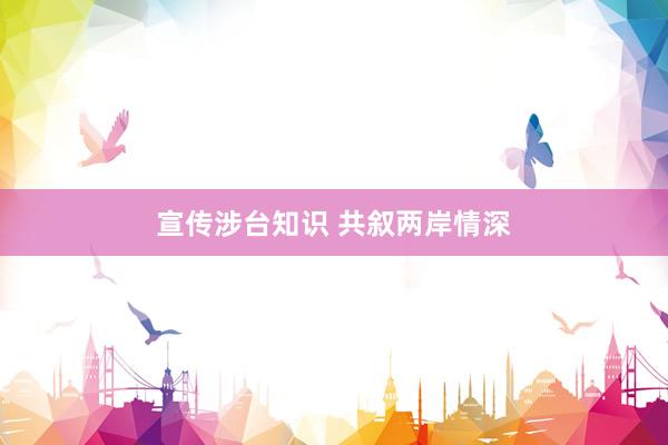 宣传涉台知识 共叙两岸情深