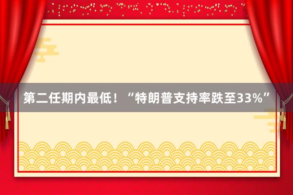 第二任期内最低！“特朗普支持率跌至33%”