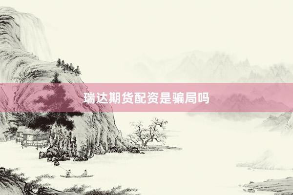 瑞达期货配资是骗局吗