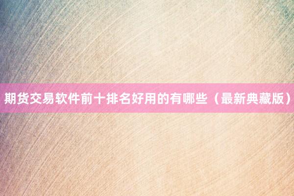 期货交易软件前十排名好用的有哪些（最新典藏版）