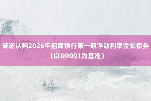 诚邀认购2026年招商银行第一期浮动利率金融债券（以DR001为基准）