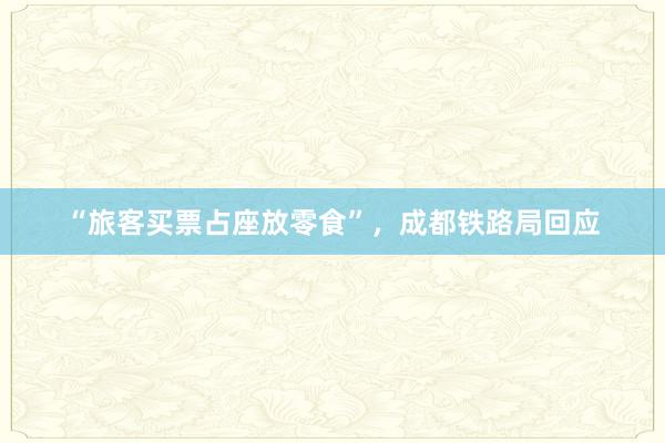 “旅客买票占座放零食”，成都铁路局回应