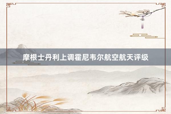 摩根士丹利上调霍尼韦尔航空航天评级