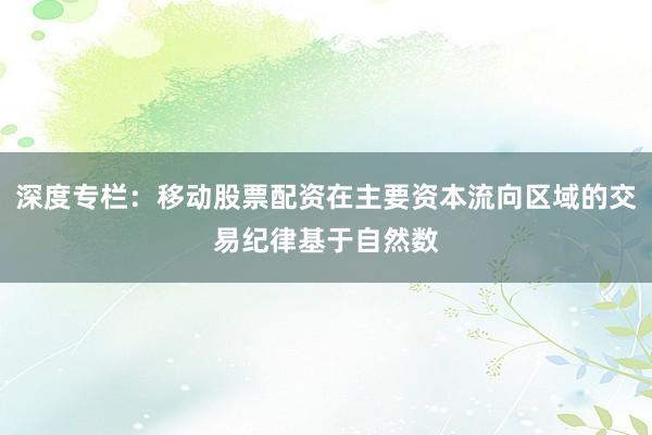 深度专栏：移动股票配资在主要资本流向区域的交易纪律基于自然数