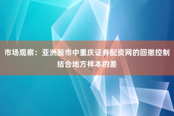 市场观察：亚洲股市中重庆证券配资网的回撤控制结合地方样本的差