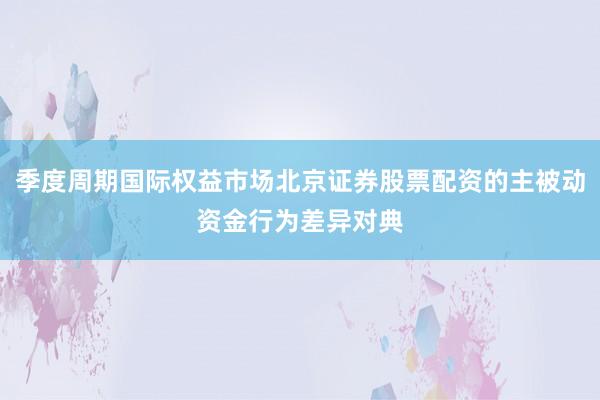季度周期国际权益市场北京证券股票配资的主被动资金行为差异对典