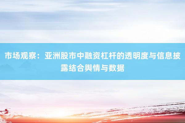 市场观察：亚洲股市中融资杠杆的透明度与信息披露结合舆情与数据