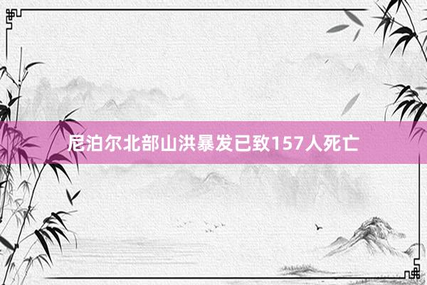 尼泊尔北部山洪暴发已致157人死亡
