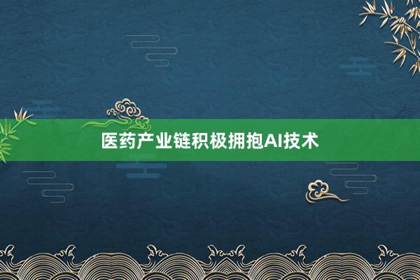 医药产业链积极拥抱AI技术