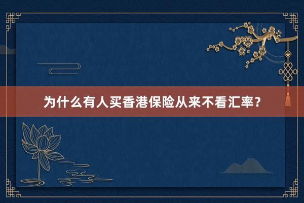 为什么有人买香港保险从来不看汇率？