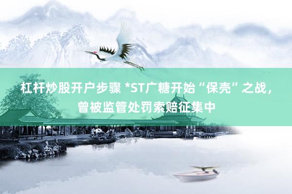 杠杆炒股开户步骤 *ST广糖开始“保壳”之战，曾被监管处罚索赔征集中