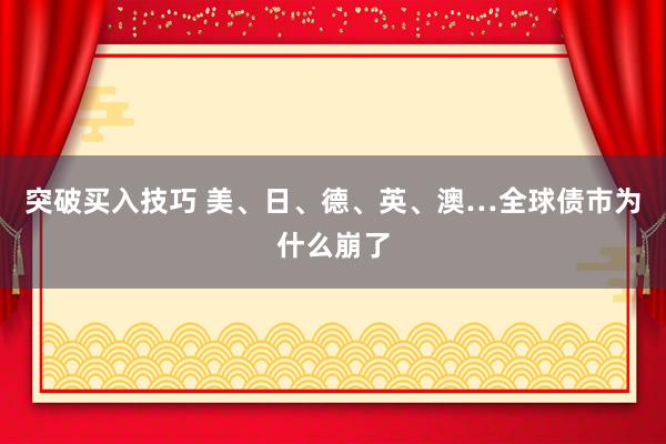 突破买入技巧 美、日、德、英、澳…全球债市为什么崩了