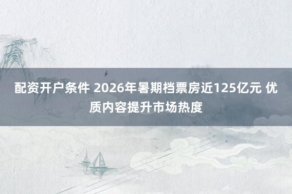 配资开户条件 2026年暑期档票房近125亿元 优质内容提升市场热度