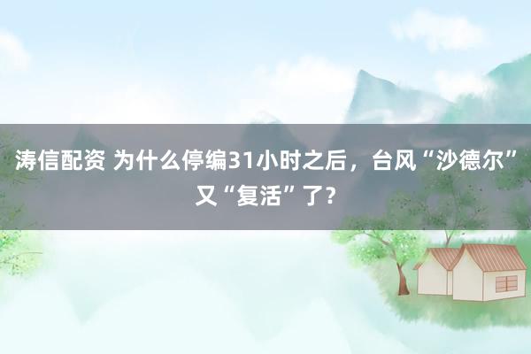 涛信配资 为什么停编31小时之后，台风“沙德尔”又“复活”了？