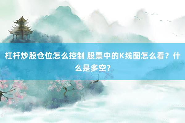 杠杆炒股仓位怎么控制 股票中的K线图怎么看？什么是多空？