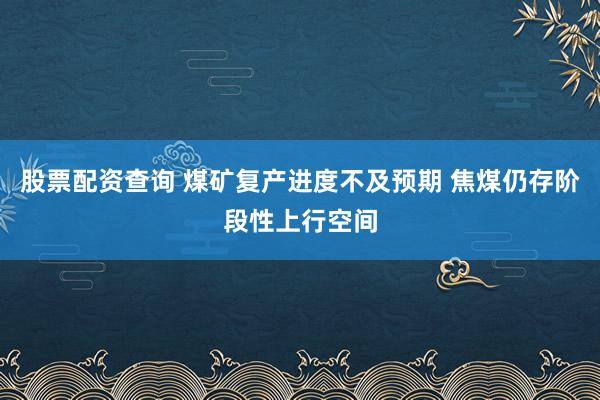 股票配资查询 煤矿复产进度不及预期 焦煤仍存阶段性上行空间