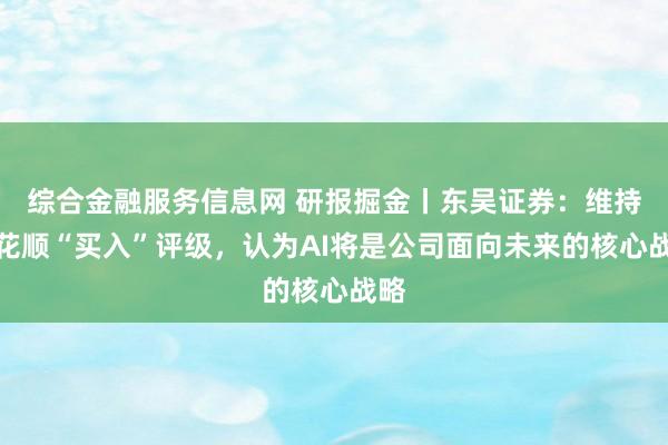 综合金融服务信息网 研报掘金丨东吴证券：维持同花顺“买入”评级，认为AI将是公司面向未来的核心战略
