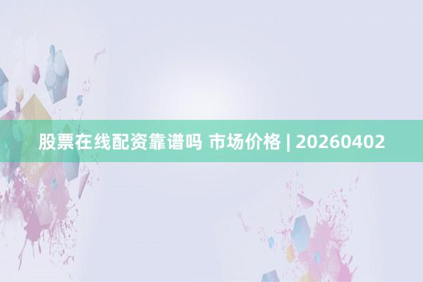 股票在线配资靠谱吗 市场价格 | 20260402