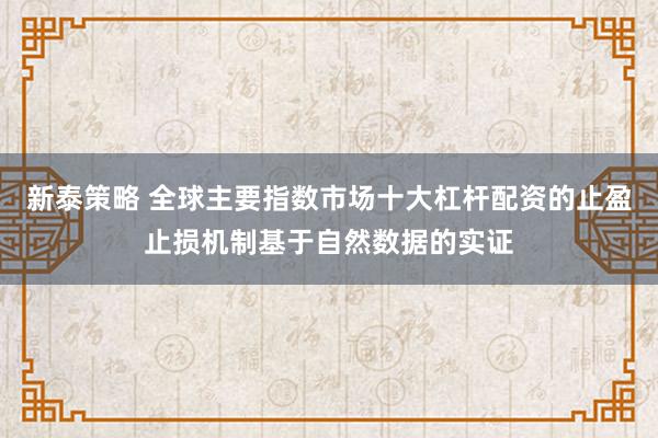 新泰策略 全球主要指数市场十大杠杆配资的止盈止损机制基于自然数据的实证
