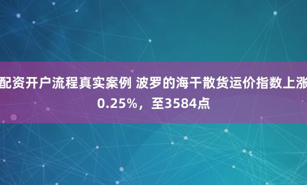 配资开户流程真实案例 波罗的海干散货运价指数上涨0.25%，至3584点