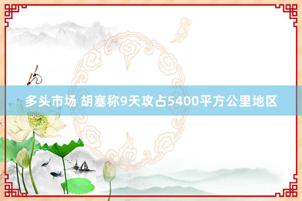 多头市场 胡塞称9天攻占5400平方公里地区