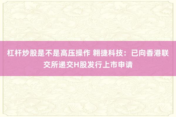 杠杆炒股是不是高压操作 翱捷科技：已向香港联交所递交H股发行上市申请