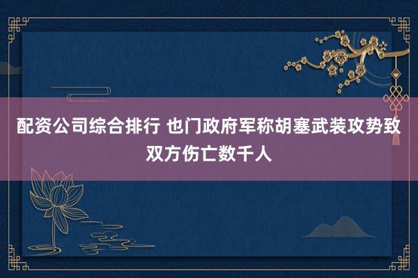 配资公司综合排行 也门政府军称胡塞武装攻势致双方伤亡数千人