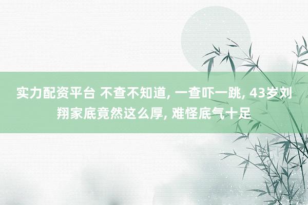实力配资平台 不查不知道, 一查吓一跳, 43岁刘翔家底竟然这么厚, 难怪底气十足