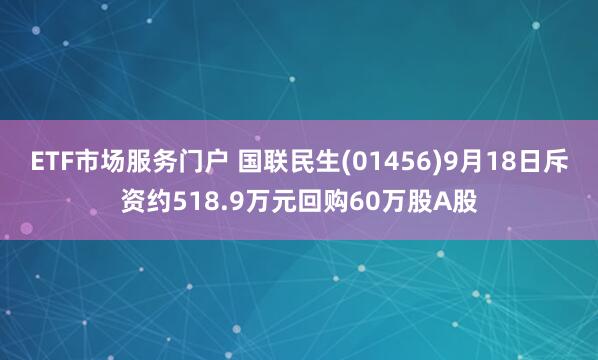 ETF市场服务门户 国联民生(01456)9月18日斥资约518.9万元回购60万股A股