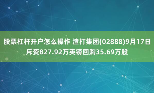 股票杠杆开户怎么操作 渣打集团(02888)9月17日斥资827.92万英镑回购35.69万股