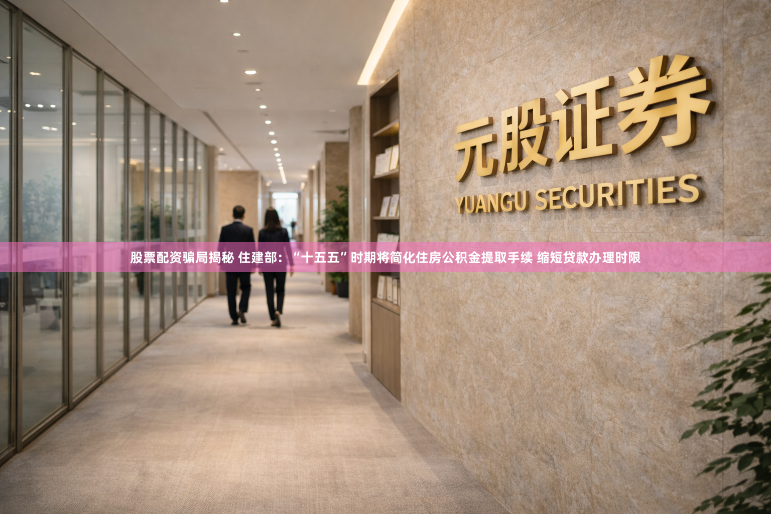 股票配资骗局揭秘 住建部：“十五五”时期将简化住房公积金提取手续 缩短贷款办理时限