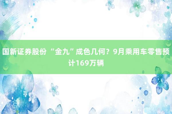 国新证券股份 “金九”成色几何？9月乘用车零售预计169万辆