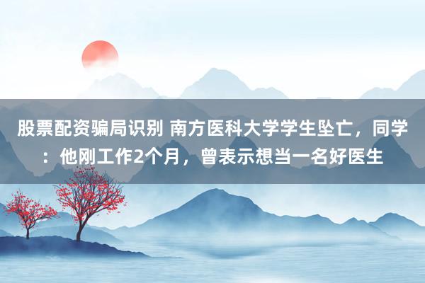 股票配资骗局识别 南方医科大学学生坠亡，同学：他刚工作2个月，曾表示想当一名好医生