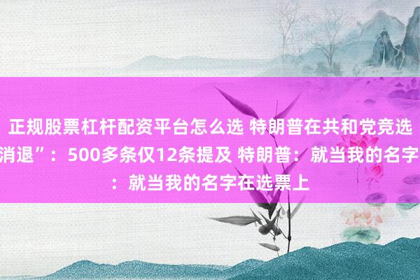 正规股票杠杆配资平台怎么选 特朗普在共和党竞选广告中“消退”：500多条仅12条提及 特朗普：就当我的名字在选票上